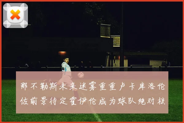 那不勒斯未来迷雾重重卢卡库洛伦佐前景待定霍伊伦成为球队绝对核心