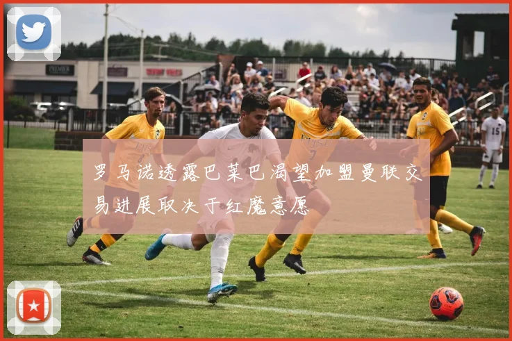 罗马诺透露巴莱巴渴望加盟曼联交易进展取决于红魔意愿