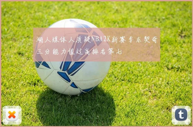湖人媒体人质疑NBA2K新赛季东契奇三分能力值过高排名第七